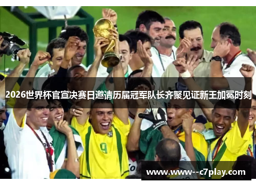 2026世界杯官宣决赛日邀请历届冠军队长齐聚见证新王加冕时刻 2026世界杯官宣决赛日邀请历届冠军队长齐聚见证新王加冕时刻