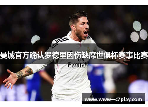 曼城官方确认罗德里因伤缺席世俱杯赛事比赛