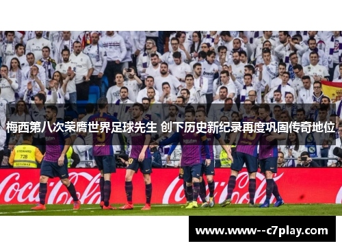 梅西第八次荣膺世界足球先生 创下历史新纪录再度巩固传奇地位