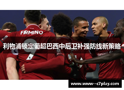 利物浦锁定葡超巴西中后卫补强防线新策略