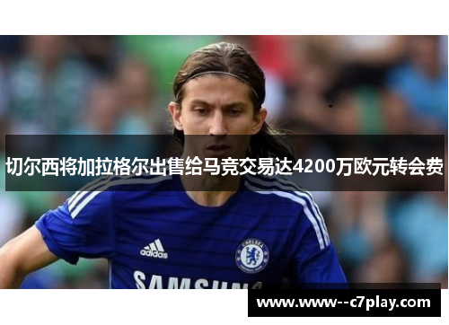 切尔西将加拉格尔出售给马竞交易达4200万欧元转会费